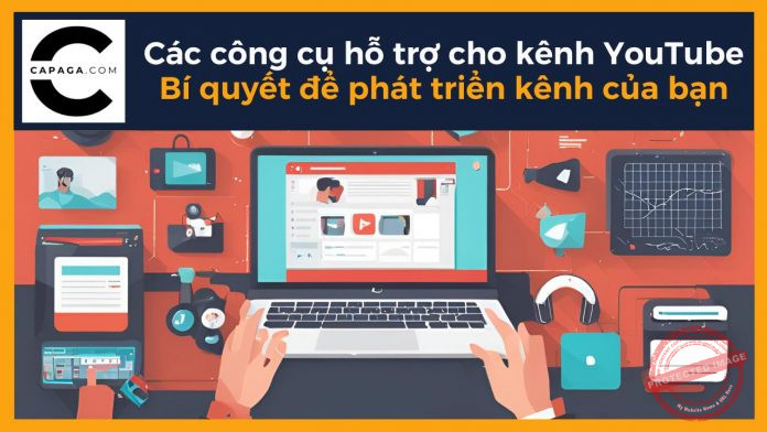 Các công cụ hỗ trợ cho kênh YouTube Bí quyết để phát triển kênh của bạn